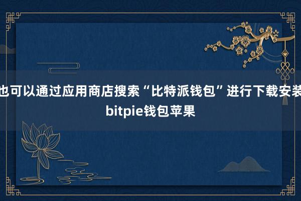 也可以通过应用商店搜索“比特派钱包”进行下载安装bitpie钱包苹果