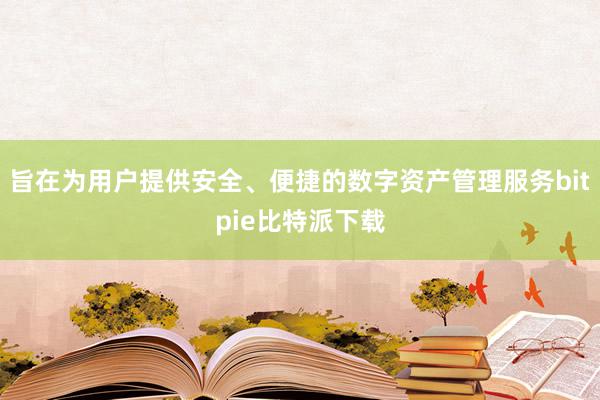 旨在为用户提供安全、便捷的数字资产管理服务bitpie比特派下载