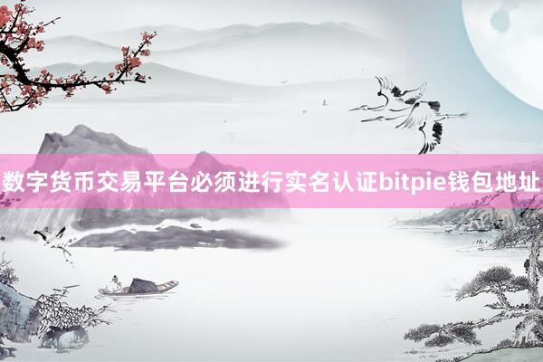 数字货币交易平台必须进行实名认证bitpie钱包地址