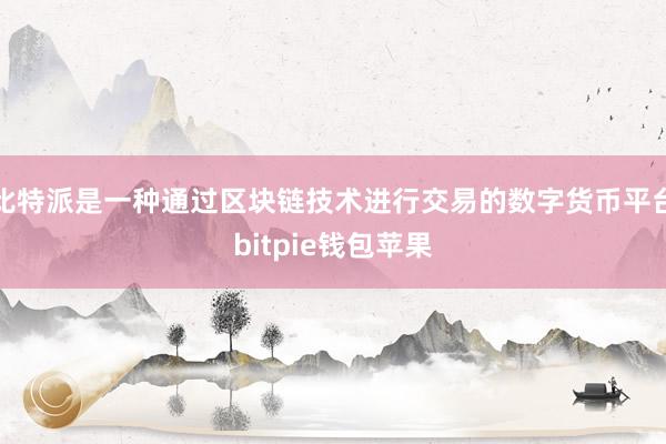 比特派是一种通过区块链技术进行交易的数字货币平台bitpie钱包苹果