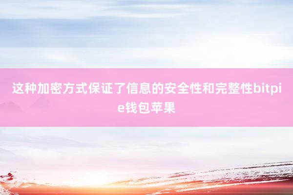 这种加密方式保证了信息的安全性和完整性bitpie钱包苹果