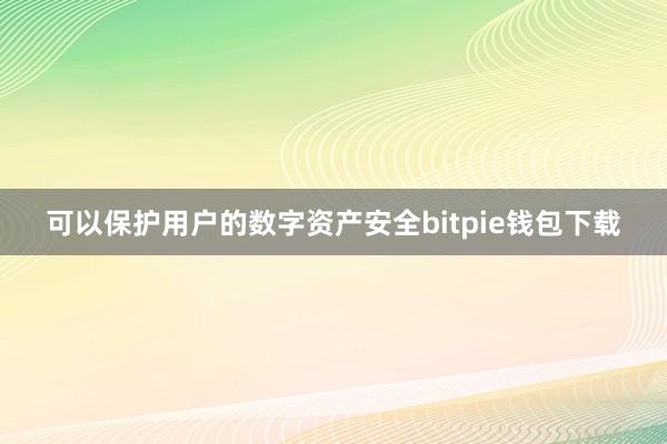 可以保护用户的数字资产安全bitpie钱包下载