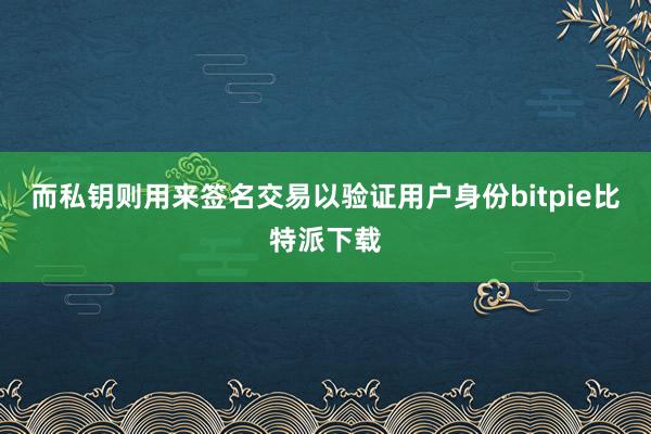 而私钥则用来签名交易以验证用户身份bitpie比特派下载