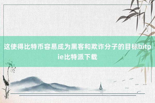 这使得比特币容易成为黑客和欺诈分子的目标bitpie比特派下载