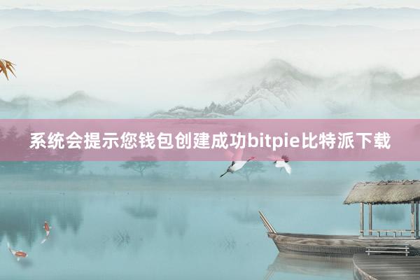 系统会提示您钱包创建成功bitpie比特派下载