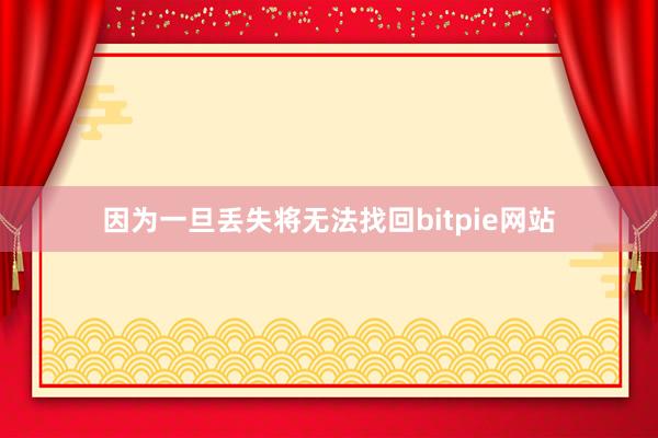 因为一旦丢失将无法找回bitpie网站