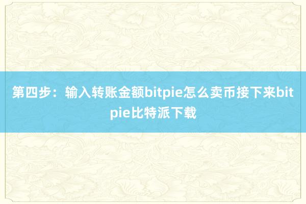 第四步：输入转账金额bitpie怎么卖币接下来bitpie比特派下载