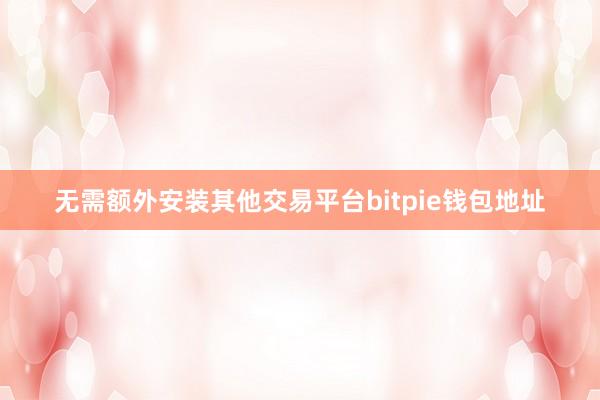 无需额外安装其他交易平台bitpie钱包地址