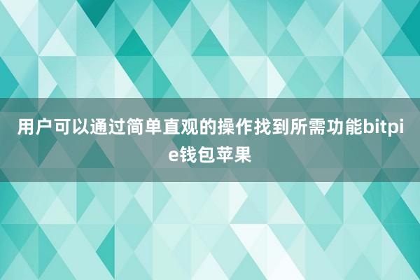 用户可以通过简单直观的操作找到所需功能bitpie钱包苹果