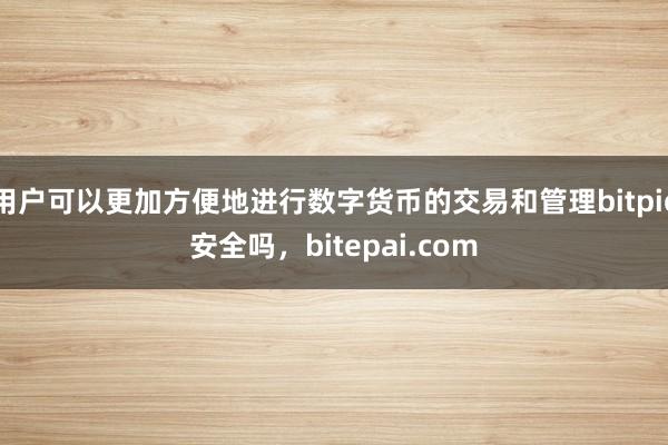 用户可以更加方便地进行数字货币的交易和管理bitpie安全吗，bitepai.com