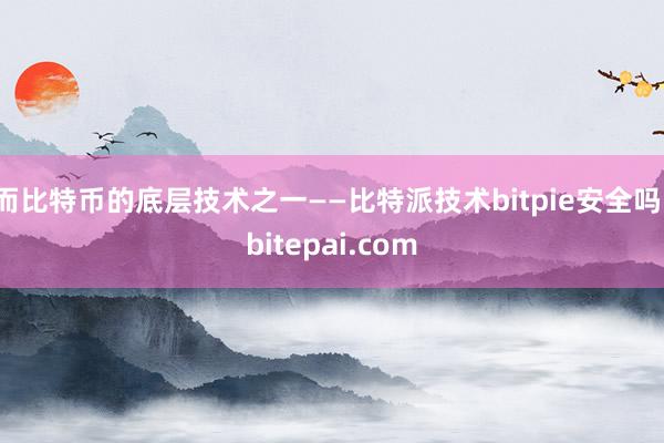 而比特币的底层技术之一——比特派技术bitpie安全吗，bitepai.com