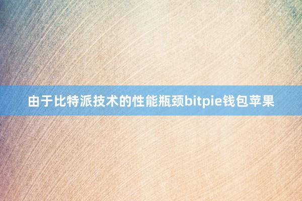 由于比特派技术的性能瓶颈bitpie钱包苹果