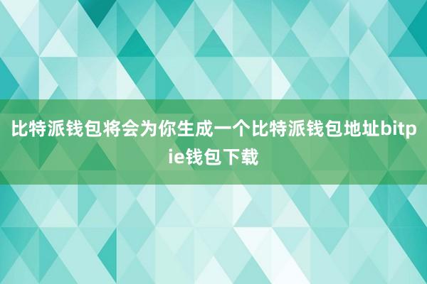 比特派钱包将会为你生成一个比特派钱包地址bitpie钱包下载