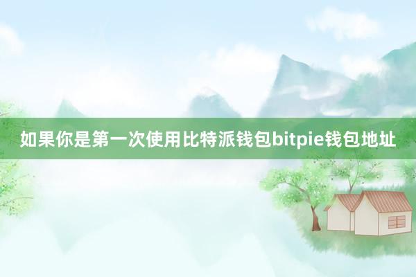 如果你是第一次使用比特派钱包bitpie钱包地址