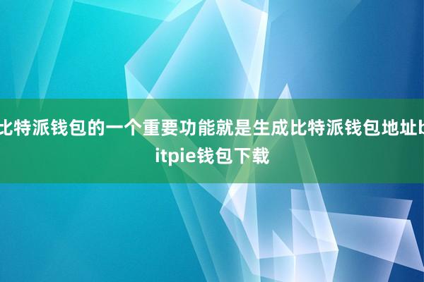 比特派钱包的一个重要功能就是生成比特派钱包地址bitpie钱包下载