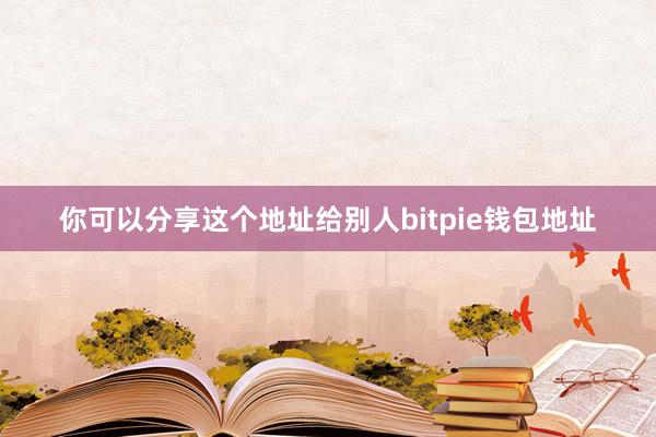 你可以分享这个地址给别人bitpie钱包地址