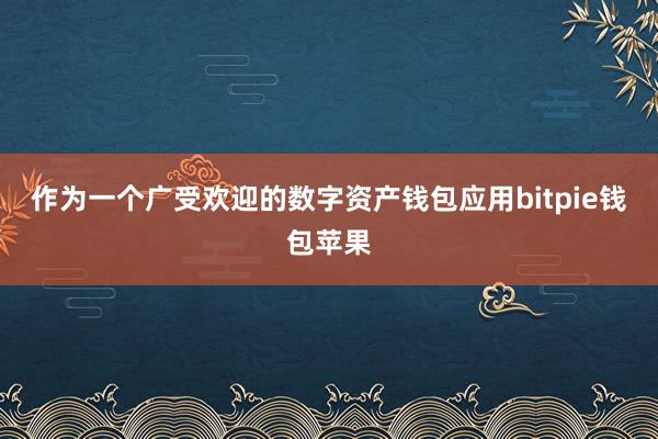 作为一个广受欢迎的数字资产钱包应用bitpie钱包苹果