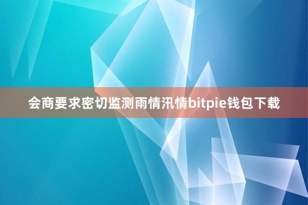 会商要求密切监测雨情汛情bitpie钱包下载