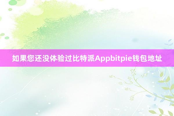 如果您还没体验过比特派Appbitpie钱包地址