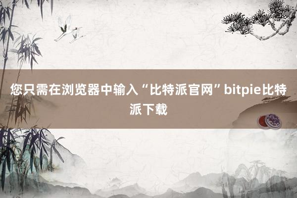 您只需在浏览器中输入“比特派官网”bitpie比特派下载