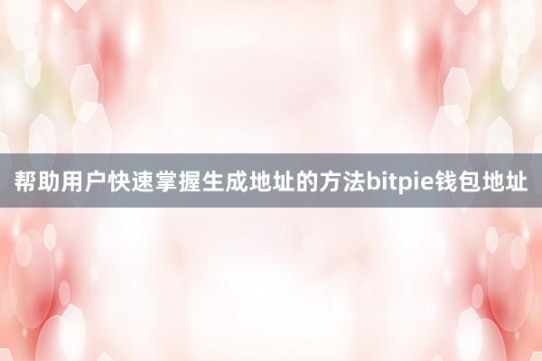 帮助用户快速掌握生成地址的方法bitpie钱包地址