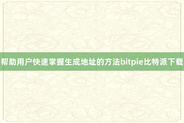 帮助用户快速掌握生成地址的方法bitpie比特派下载