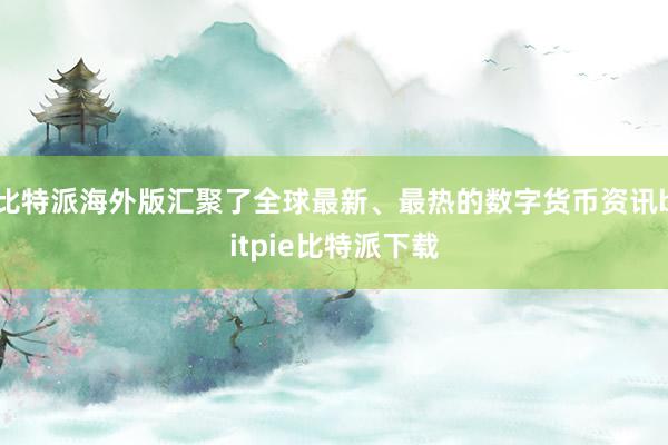 比特派海外版汇聚了全球最新、最热的数字货币资讯bitpie比特派下载