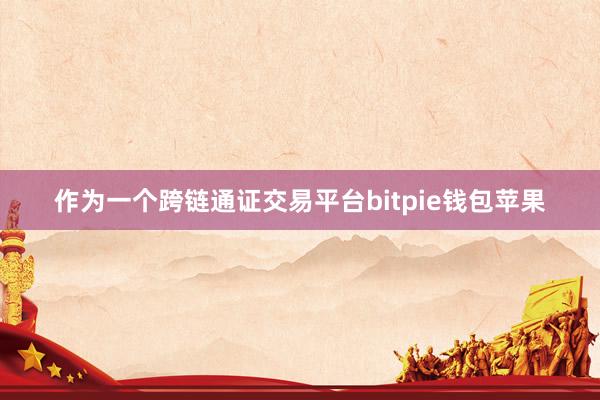 作为一个跨链通证交易平台bitpie钱包苹果