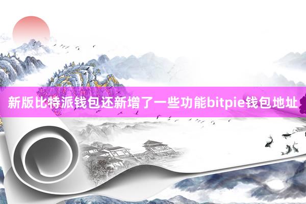 新版比特派钱包还新增了一些功能bitpie钱包地址