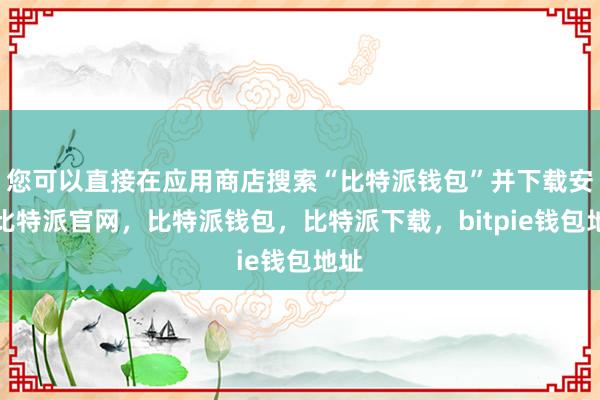 您可以直接在应用商店搜索“比特派钱包”并下载安装比特派官网，比特派钱包，比特派下载，bitpie钱包地址