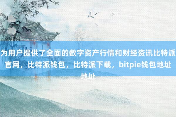 为用户提供了全面的数字资产行情和财经资讯比特派官网，比特派钱包，比特派下载，bitpie钱包地址