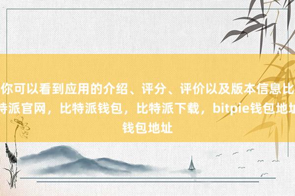 你可以看到应用的介绍、评分、评价以及版本信息比特派官网，比特派钱包，比特派下载，bitpie钱包地址