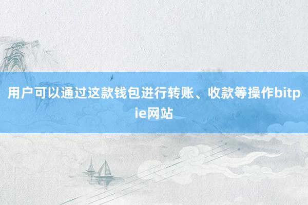 用户可以通过这款钱包进行转账、收款等操作bitpie网站