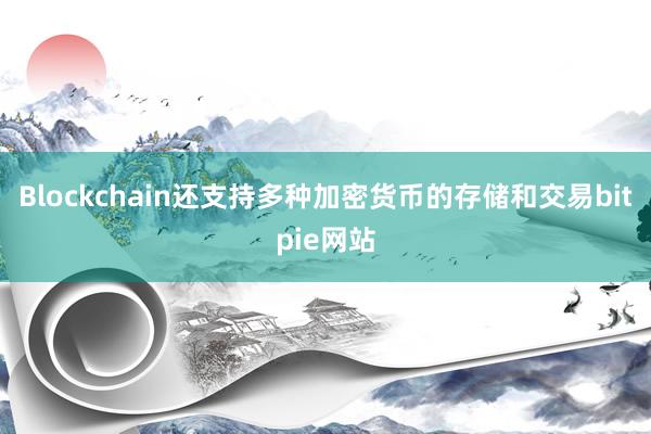 Blockchain还支持多种加密货币的存储和交易bitpie网站