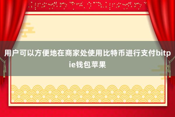 用户可以方便地在商家处使用比特币进行支付bitpie钱包苹果