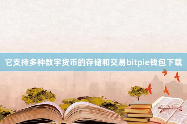 它支持多种数字货币的存储和交易bitpie钱包下载