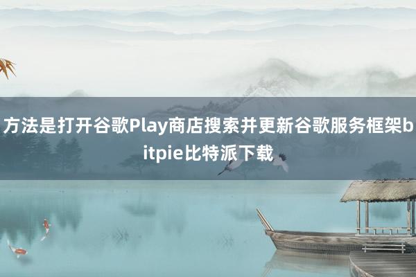 方法是打开谷歌Play商店搜索并更新谷歌服务框架bitpie比特派下载