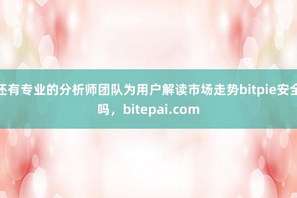 还有专业的分析师团队为用户解读市场走势bitpie安全吗，bitepai.com