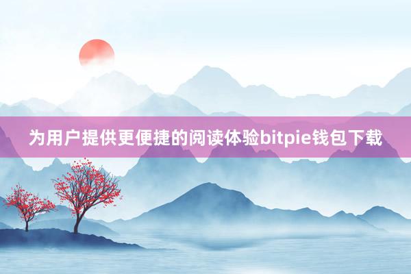 为用户提供更便捷的阅读体验bitpie钱包下载