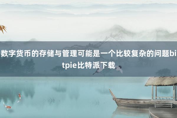 数字货币的存储与管理可能是一个比较复杂的问题bitpie比特派下载