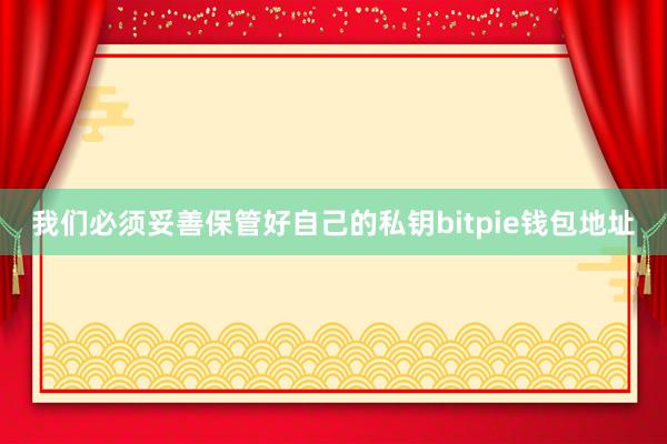 我们必须妥善保管好自己的私钥bitpie钱包地址