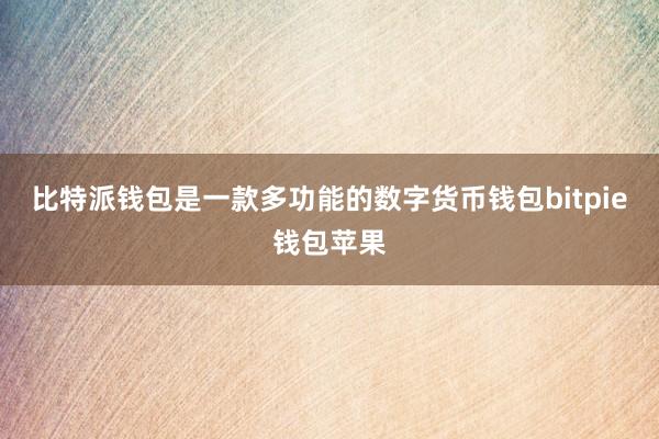 比特派钱包是一款多功能的数字货币钱包bitpie钱包苹果