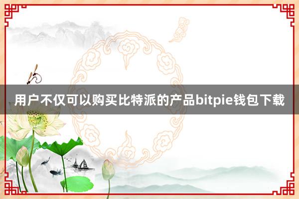 用户不仅可以购买比特派的产品bitpie钱包下载