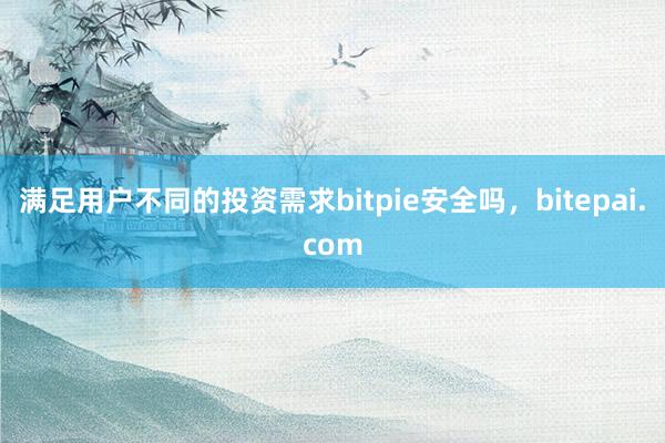 满足用户不同的投资需求bitpie安全吗，bitepai.com