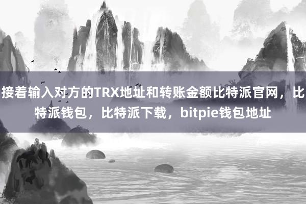 接着输入对方的TRX地址和转账金额比特派官网，比特派钱包，比特派下载，bitpie钱包地址