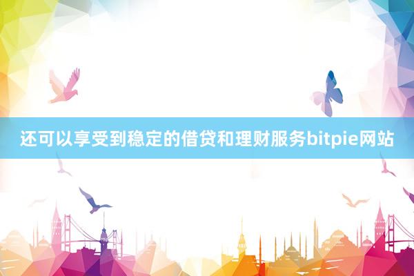 还可以享受到稳定的借贷和理财服务bitpie网站