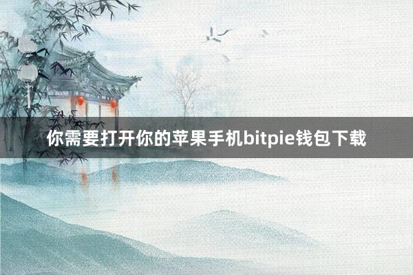 你需要打开你的苹果手机bitpie钱包下载