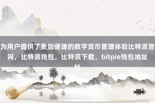 为用户提供了更加便捷的数字货币管理体验比特派官网，比特派钱包，比特派下载，bitpie钱包地址