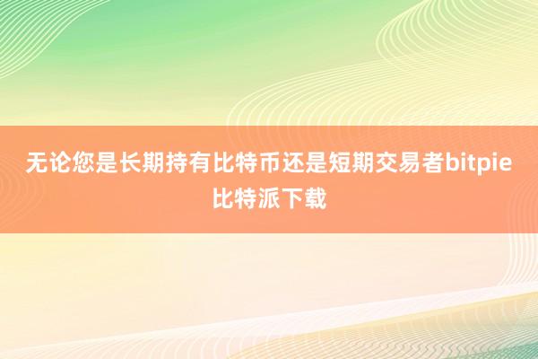 无论您是长期持有比特币还是短期交易者bitpie比特派下载