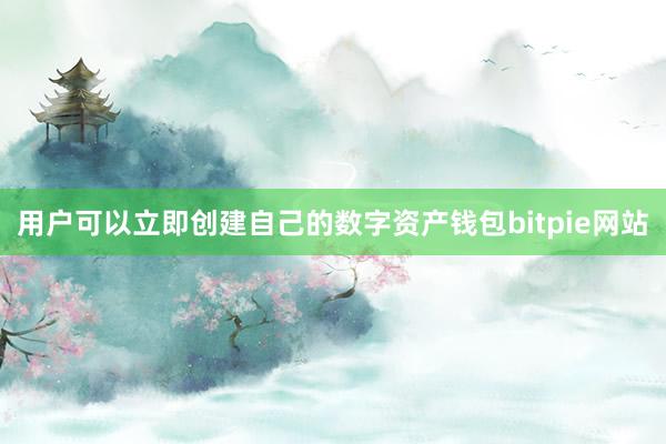 用户可以立即创建自己的数字资产钱包bitpie网站